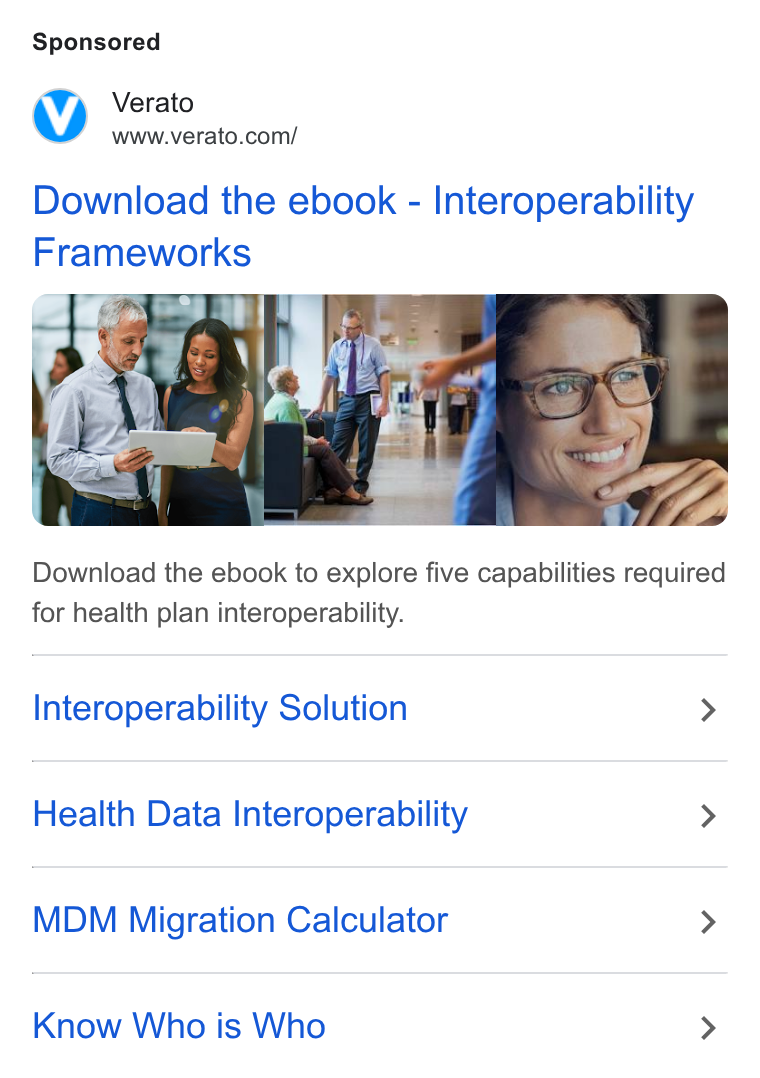 Verato ad on Google Ads: Download the ebook - Interoperability Frameworks Download the ebook to explore five capabilities required for health plan interoperability. Interoperability Solution > Health Data Interoperability > MDM Migration Calculator > Know Who is Who >