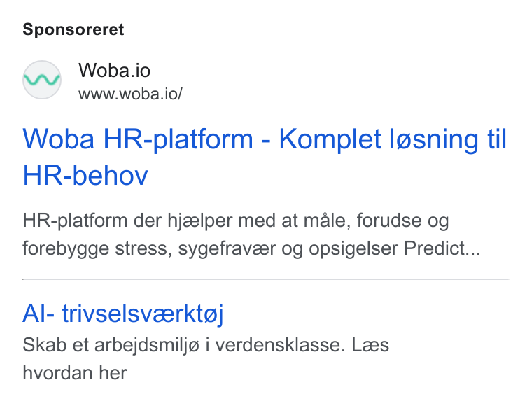 Woba.io ad on Google Ads: Sponsoreret Woba.io www.woba.io/ Woba HR-platform - Komplet I@sning til HR-behov HR-platform der hjzelper med at male, forudse og forebygge stress, sygefraveer og opsigelser Predict... Al- trivselsvzerktoj Skab et arbejdsmilja i verdensklasse. Lees hvordan her