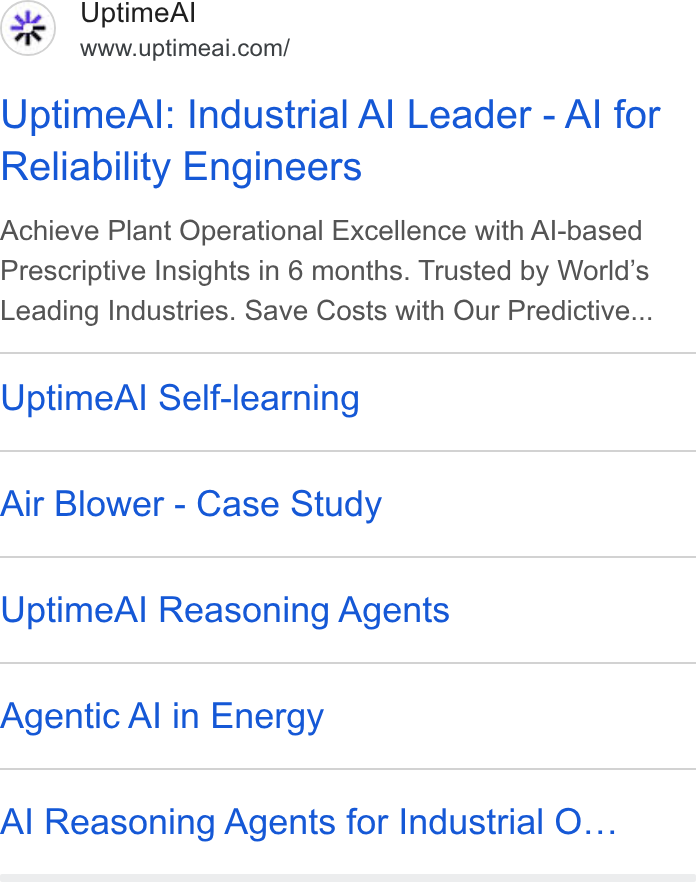 UptimeAI ad on Google Ads: Uptime Al: Industrial Al Leader - Al for Reliability Engineers Achieve Plant Operational Excellence with Al-based Prescriptive Insights in 6 months. Trusted by World’s Leading Industries. Save Costs with Our Predictive... Uptime Al Self-learning Air Blower - Case Study Uptime Al Reasoning Agents Agentic Al in Energy Al Reasoning Agents for Industrial O...