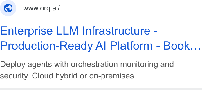 orq.ai ad on Google Ads: © wworg.ai/ Enterprise LLM Infrastructure - Production-Ready Al Platform - Book... Deploy agents with orchestration monitoring and security. Cloud hybrid or on-premises.