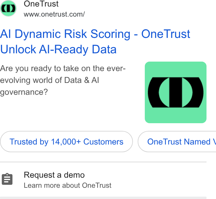 OneTrust ad on Google Ads: Al Dynamic Risk Scoring - One Trust Unlock Al-Ready Data Are you ready to take on the ever- evolving world of Data & Al governance? Trusted by 14,000+ Customers One Trust Named \ 8 Request a demo Learn more about One Trust