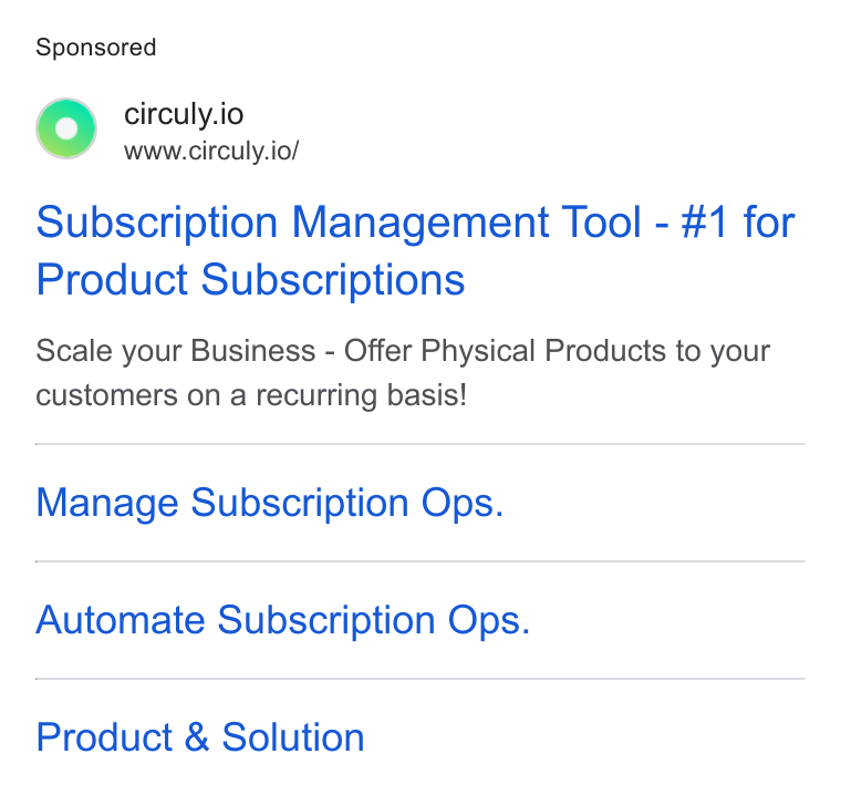 circuly ad on Google Ads: 6 circuly.io www.circuly.io/ Subscription Management Tool - #1 for Product Subscriptions Scale your Business - Offer Physical Products to your customers on a recurring basis! Manage Subscription Ops. Automate Subscription Ops. Product & Solution