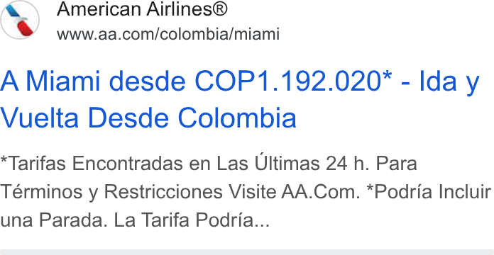 American Airlines Group ad on Google Ads: A Miami desde COP1.192.020* - Ida y Vuelta Desde Colombia Tarifas Encontradas en Las Ultimas 24 h. Para Términos y Restricciones Visite AA. Com. *Podria Incluir una Parada. La Tarifa Podria...