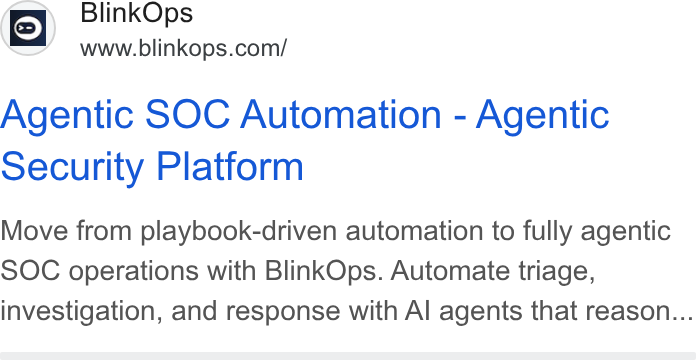 BlinkOps ad on Google Ads: Agentic SOC Automation - Agentic Security Platform Move from playbook-driven automation to fully agentic SOC operations with Blink Ops. Automate triage, investigation, and response with Al agents that reason...