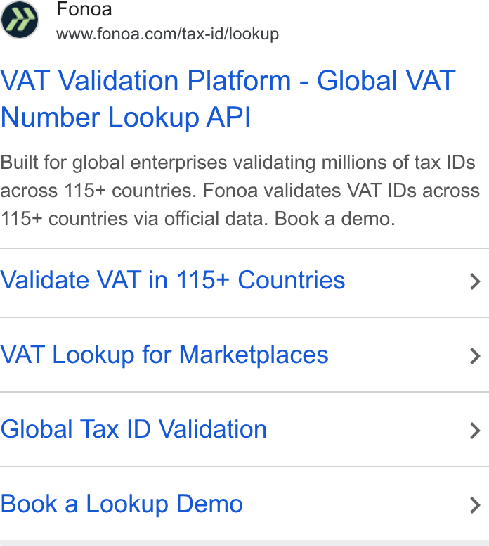 Fonoa ad on Google Ads: VAT Validation Platform - Global VAT Number Lookup API Built for global enterprises validating millions of tax IDs across 115+ countries. Fonoa validates VAT IDs across 115+ countries via official data. Book a demo. Validate VAT in 115+ Countries > VAT Lookup for Marketplaces > Global Tax ID Validation > Book a Lookup Demo >