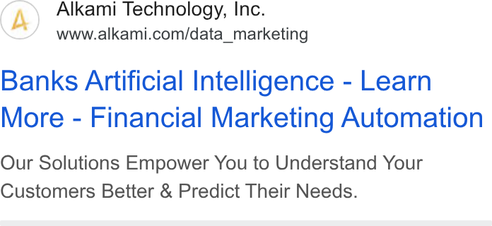 Alkami Technology ad on Google Ads: Banks Artificial Intelligence - Learn More - Financial Marketing Automation Our Solutions Empower You to Understand Your Customers Better & Predict Their Needs.