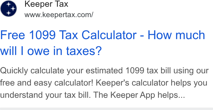 Keeper ad on Google Ads: Free 1099 Tax Calculator - How much will | owe in taxes? Quickly calculate your estimated 1099 tax bill using our free and easy calculator! Keeper's calculator helps you understand your tax bill. The Keeper App helps...