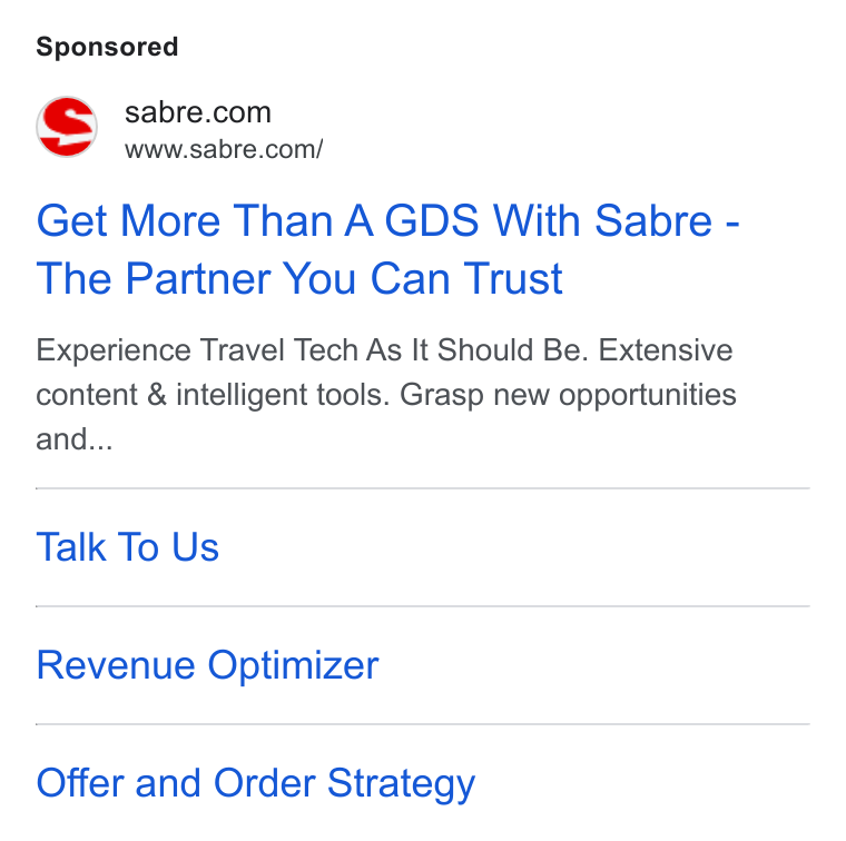 Sabre ad on Google Ads: “ww = www.sabre.com/ Get More Than A GDS With Sabre - The Partner You Can Trust Experience Travel Tech As It Should Be. Extensive content & intelligent tools. Grasp new opportunities and... Talk To Us Revenue Optimizer Offer and Order Strategy
