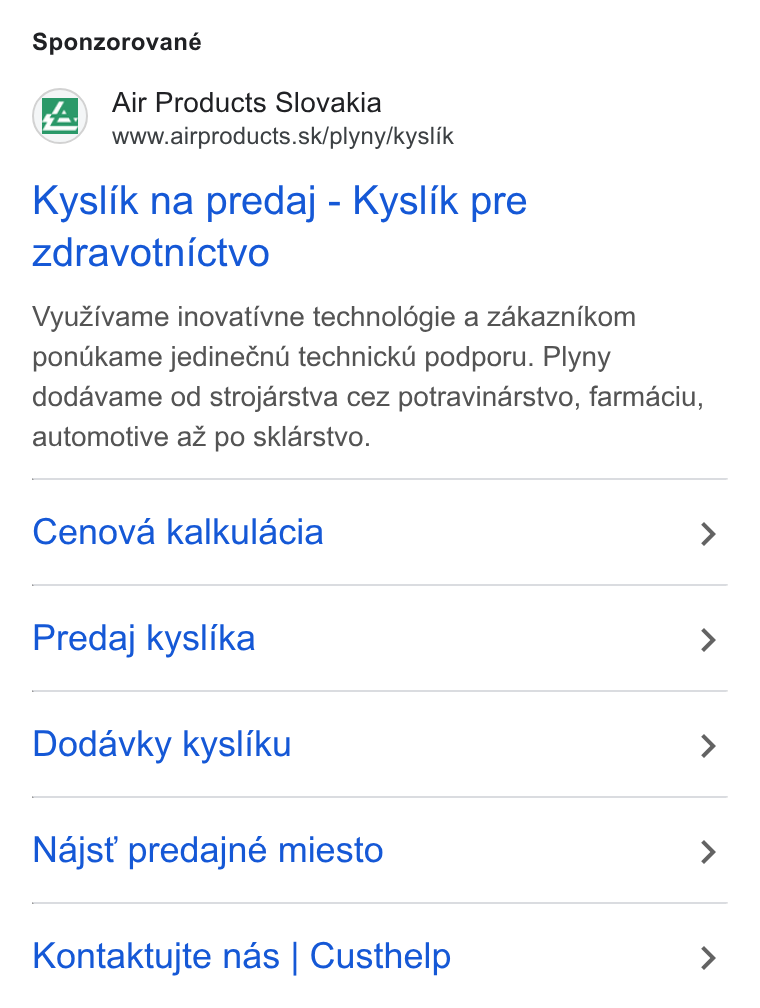 Air Products & Chemicals ad on Google Ads: Sponzorované Kyslik na predaj - Kyslik pre zdravotnictvo Vyu Zivame inovativne technoldégie a zakaznikom pontikame jedineénu technicku podporu. Plyny dodavame od strojarstva cez potravinarstvo, farmaciu, automotive az po sklarstvo. Cenova kalkulacia > Predaj kyslika > Dodavky kysliku > Najst predajné miesto > Kontaktujte nas | Custhelp >