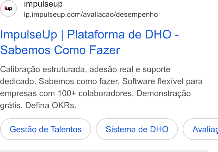 ImpulseUP ad on Google Ads: Impulse Up | Plataforma de DHO - Sabemos Como Fazer Calibragao estruturada, adesao real e suporte dedicado. Sabemos como fazer. Software flexivel para empresas com 100+ colaboradores. Demonstragao gratis. Defina OKRs. Gestao de Talentos Sistema de DHO }( Avaliac