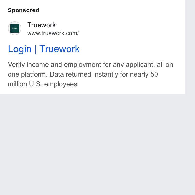 Truework ad on Google Ads: Login | Truework Verify income and employment for any applicant, all on one platform. Data returned instantly for nearly 50 million U. S. employees