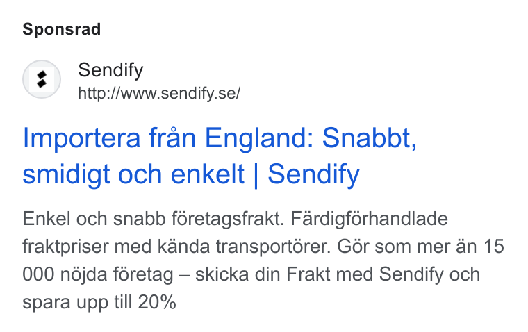 Sendify ad on Google Ads: Sponsrad Importera fran England: Snabbt, smidigt och enkelt | Sendify Enkel och snabb féretagsfrakt. Fardigférhandlade fraktpriser med kanda transportérer. G6r som mer an 15 000 ndjda féretag — skicka din Frakt med Sendify och spara upp till 20%