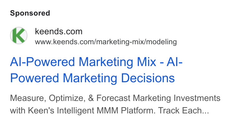Keen Decision Systems ad on Google Ads: www.keends.com/marketing-mix/modeling Al-Powered Marketing Mix - Al- Powered Marketing Decisions Measure, Optimize, & Forecast Marketing Investments with Keen's Intelligent MMM Platform. Track Each...