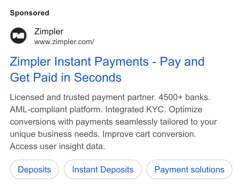 Zimpler ad on Google Ads: Zimpler Instant Payments - Pay and Get Paid in Seconds Licensed and trusted payment partner. 4500+ banks. AML-compliant platform. Integrated KYC. Optimize conversions with payments seamlessly tailored to your unique business needs. Improve cart conversion. Access user insight data. Instant Deposits Payment solutions