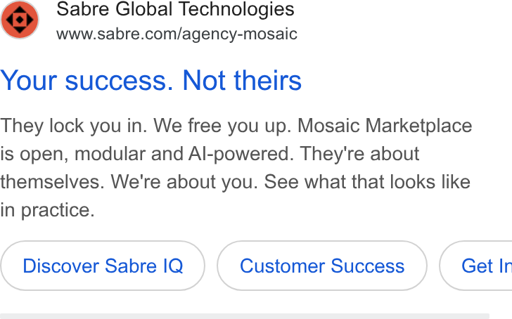 Sabre ad on Google Ads: Your success. Not theirs They lock you in. We free you up. Mosaic Marketplace is open, modular and Al-powered. They're about themselves. We're about you. See what that looks like in practice. Discover Sabre IQ ( Customer Success) Get Ir