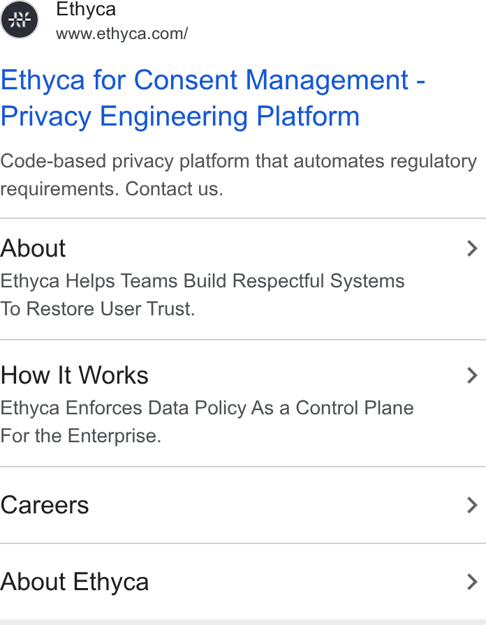 Ethyca ad on Google Ads: Ethyca for Consent Management - Privacy Engineering Platform Code-based privacy platform that automates regulatory requirements. Contact us. About > Ethyca Helps Teams Build Respectful Systems To Restore User Trust. How It Works > Ethyca Enforces Data Policy As a Control Plane For the Enterprise. Careers > About Ethyca >