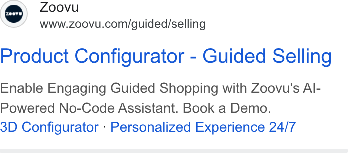 Zoovu ad on Google Ads: Product Configurator - Guided Selling Enable Engaging Guided Shopping with Zoovu's Al- Powered No-Code Assistant. Book a Demo. 3D Configurator - Personalized Experience 24/7