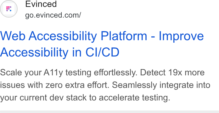 Evinced ad on Google Ads: Web Accessibility Platform - Improve Accessibility in Cl/CD Scale your A11y testing effortlessly. Detect 19x more issues with zero extra effort. Seamlessly integrate into your current dev stack to accelerate testing.