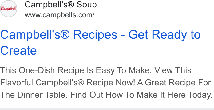 Campbell Soup ad on Google Ads: Campbell's® Recipes - Get Ready to Create This One-Dish Recipe Is Easy To Make. View This Flavorful Campbell's® Recipe Now! A Great Recipe For The Dinner Table. Find Out How To Make It Here Today.