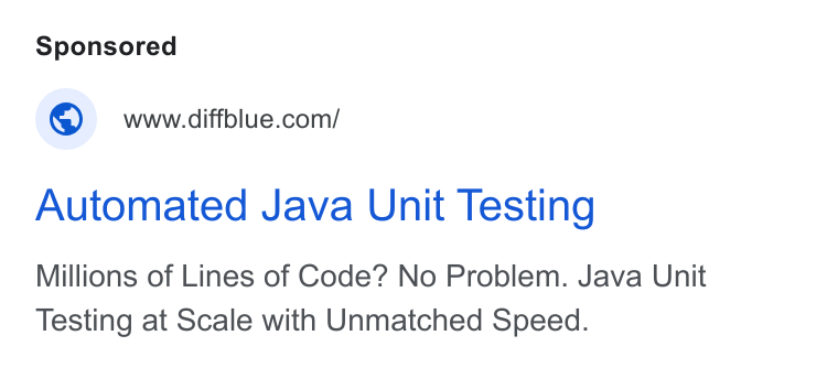 Diffblue ad on Google Ads: Automated Java Unit Testing Millions of Lines of Code? No Problem. Java Unit Testing at Scale with Unmatched Speed.