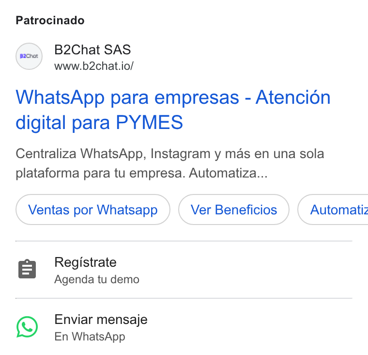B2chat ad on Google Ads: Patrocinado S B2Chat SAS www.b2chat.io/ Whats App para empresas - Atencién digital para PYMES Centraliza Whats App, Instagram y mas en una sola plataforma para tu empresa. Automatiza... Ventas por Whatsapp { Automatiz r=] Registrate Agenda tu demo i) Enviar mensaje En Whats App