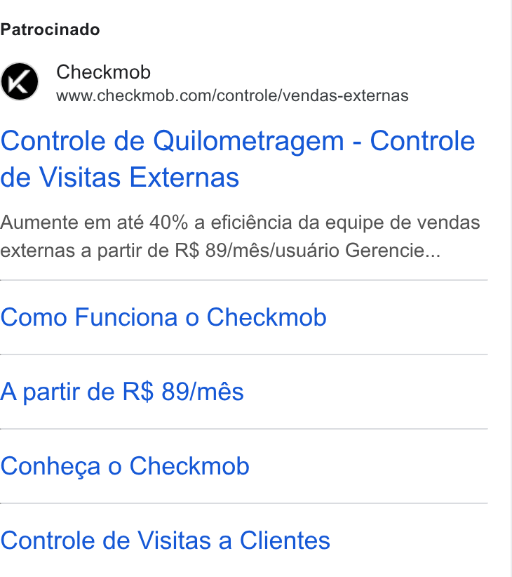 Checkmob ad on Google Ads: Patrocinado Controle de Quilometragem - Controle de Visitas Externas Aumente em até 40% a eficiéncia da equipe de vendas externas a partir de R$ 89/més/usuario Gerencie... Como Funciona o Checkmob A partir de R$ 89/més Conhega o Checkmob Controle de Visitas a Clientes