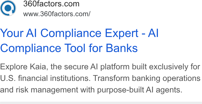 360factors ad on Google Ads: www.360factors.com/ Your Al Compliance Expert - Al Compliance Tool for Banks Explore Kaia, the secure Al platform built exclusively for U. S. financial institutions. Transform banking operations and risk management with purpose-built Al agents.