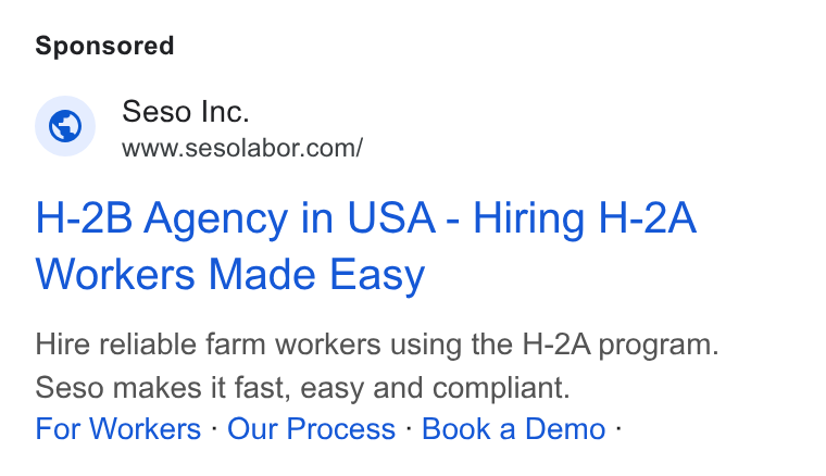 Seso ad on Google Ads: H-2B Agency in USA - Hiring H-2A Workers Made Easy Hire reliable farm workers using the H-2A program. Seso makes it fast, easy and compliant. For Workers - Our Process - Book a Demo -