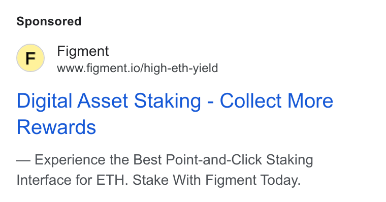 Figment ad on Google Ads: Figment www.figment.io/high-eth-yield Digital Asset Staking - Collect More Rewards Experience the Best Point-and-Click Staking Interface for ETH. Stake With Figment Today.