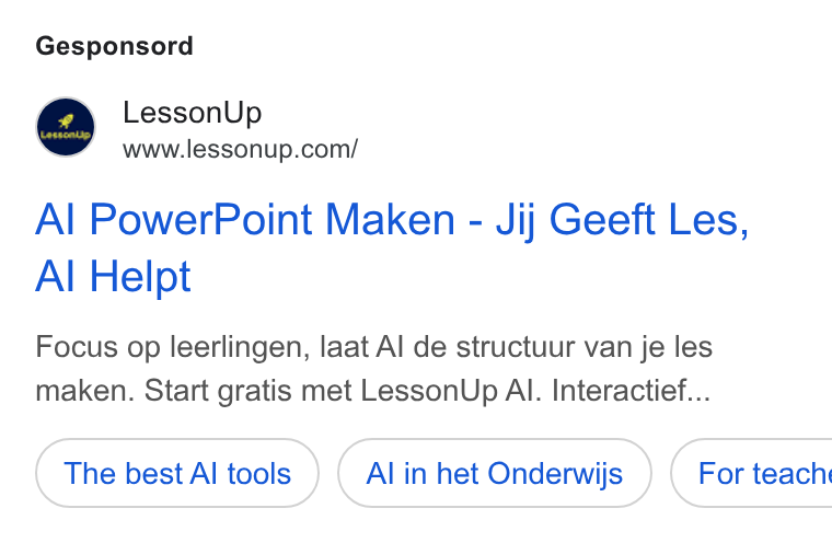 LessonUp ad on Google Ads: Gesponsord Al Power Point Maken - Jij Geeft Les, Al Helpt Focus op leerlingen, laat Al de structuur van je les maken. Start gratis met Lesson Up Al. Interactief... The best Al tools Alin het Onderwijs ) ( For teach