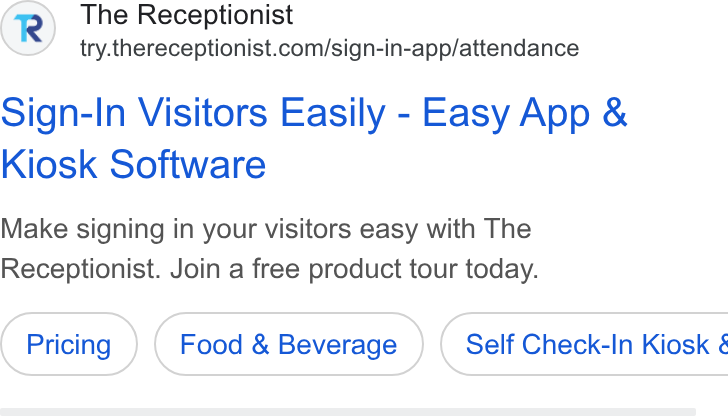 The Receptionist ad on Google Ads: Sign-In Visitors Easily - Easy App & Kiosk Software Make signing in your visitors easy with The Receptionist. Join a free product tour today. Food & Beverage } ( Self Check-In Kiosk &