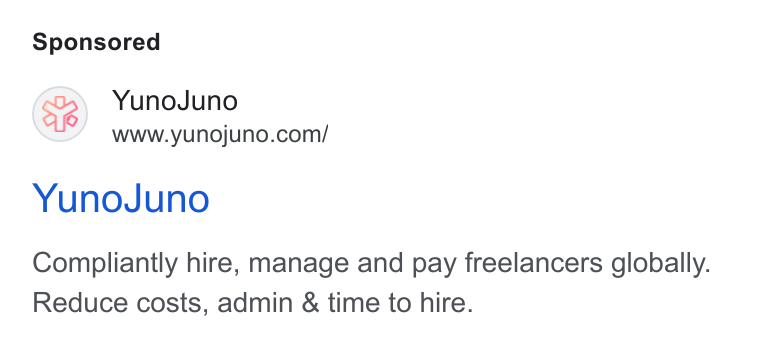 YunoJuno ad on Google Ads: Yuno Juno Compliantly hire, manage and pay freelancers globally. Reduce costs, admin & time to hire.