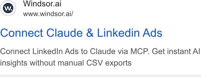 Windsor.ai ad on Google Ads: Ww) Windsor.al www.windsor.ai/ Connect Claude & Linkedin Ads Connect Linked In Ads to Claude via MCP. Get instant Al insights without manual CSV exports