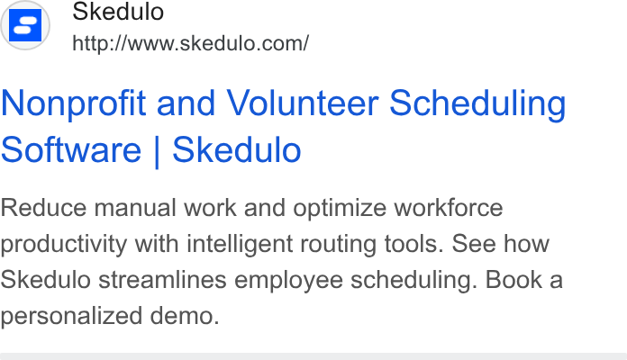Skedulo ad on Google Ads: Nonprofit and Volunteer Scheduling Software | Skedulo Reduce manual work and optimize workforce productivity with intelligent routing tools. See how Skedulo streamlines employee scheduling. Book a personalized demo.