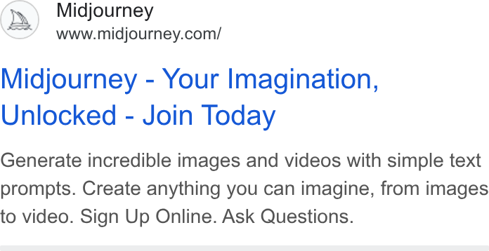 Midjourney ad on Google Ads: Midjourney - Your Imagination, Unlocked - Join Today Generate incredible images and videos with simple text prompts. Create anything you can imagine, from images to video. Sign Up Online. Ask Questions.