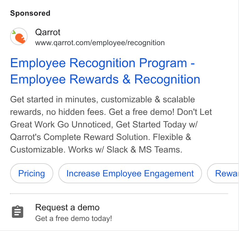 Qarrot ad on Google Ads: Employee Recognition Program - Employee Rewards & Recognition Get started in minutes, customizable & scalable rewards, no hidden fees. Get a free demo! Don't Let Great Work Go Unnoticed, Get Started Today w/ Qarrot's Complete Reward Solution. Flexible & Customizable. Works w/ Slack & MS Teams. (increase Employee Engagement } { Rewa g Request a demo Get a free demo today!