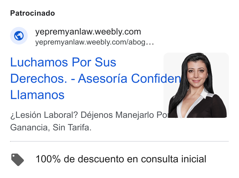 Weebly ad on Google Ads: yepremyanlaw.weebly.com/abog... Luchamos Por Sus | Derechos. - Asesoria Confide Llamanos Lesién Laboral? Déjenos Manejarlo Po Ganancia, Sin Tarifa. > 100% de descuento en consulta inicial