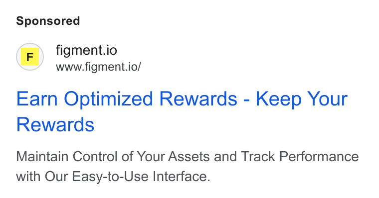 Figment ad on Google Ads: (F)) figment.io www.figment.io/ Earn Optimized Rewards - Keep Your Rewards Maintain Control of Your Assets and Track Performance with Our Easy-to-Use Interface.
