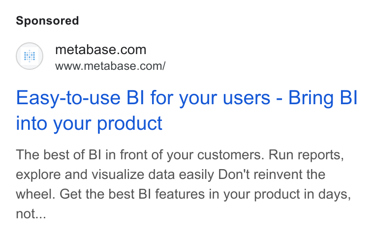 Metabase ad on Google Ads: www.metabase.com/ Easy-to-use BI for your users - Bring BI into your product The best of BI in front of your customers. Run reports, explore and visualize data easily Don't reinvent the wheel. Get the best BI features in your product in days, not...