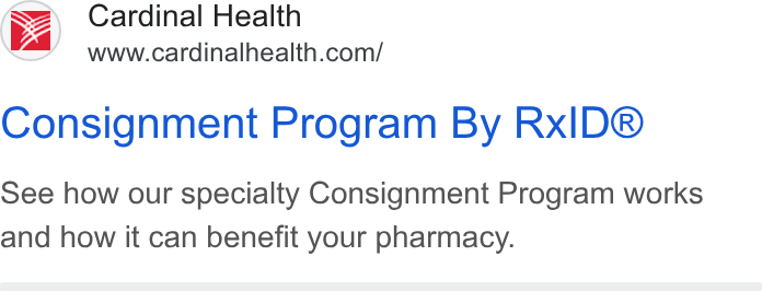 Cardinal Health ad on Google Ads: Consignment Program By Rx ID® See how our specialty Consignment Program works and how it can benefit your pharmacy.