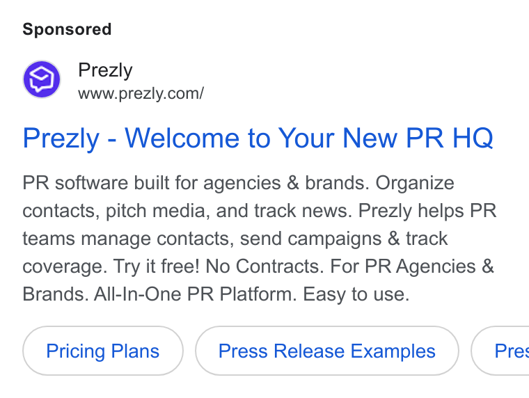 Prezly ad on Google Ads: Prezly - Welcome to Your New PR HQ PR software built for agencies & brands. Organize contacts, pitch media, and track news. Prezly helps PR teams manage contacts, send campaigns & track coverage. Try it free! No Contracts. For PR Agencies & Brands. All-In-One PR Platform. Easy to use. Pricing Plans Press Release Examples } ( Pre: