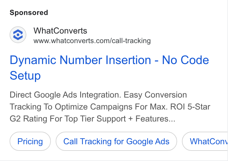 WhatConverts ad on Google Ads: Dynamic Number Insertion - No Code Setup Direct Google Ads Integration. Easy Conversion Tracking To Optimize Campaigns For Max. ROI 5-Star G2 Rating For Top Tier Support + Features... Call Tracking for Google Ads What Con,