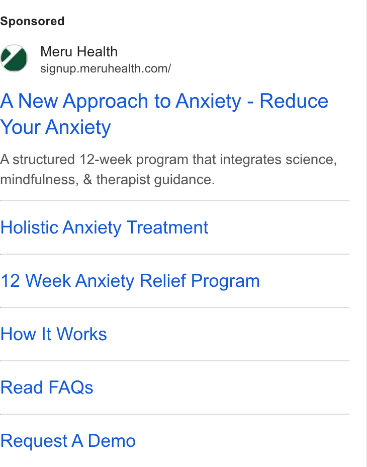 Meru Health ad on Google Ads: A New Approach to Anxiety - Reduce Your Anxiety A structured 12-week program that integrates science, mindfulness, & therapist guidance. Holistic Anxiety Treatment 12 Week Anxiety Relief Program How It Works Read FAQs Request A Demo