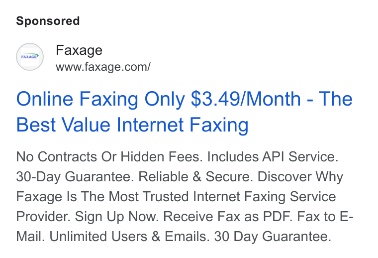 Faxage ad on Google Ads: Online Faxing Only $3.49/Month - The Best Value Internet Faxing No Contracts Or Hidden Fees. Includes API Service. 30-Day Guarantee. Reliable & Secure. Discover Why Faxage Is The Most Trusted Internet Faxing Service Provider. Sign Up Now. Receive Fax as PDF. Fax to E- Mail. Unlimited Users & Emails. 30 Day Guarantee.