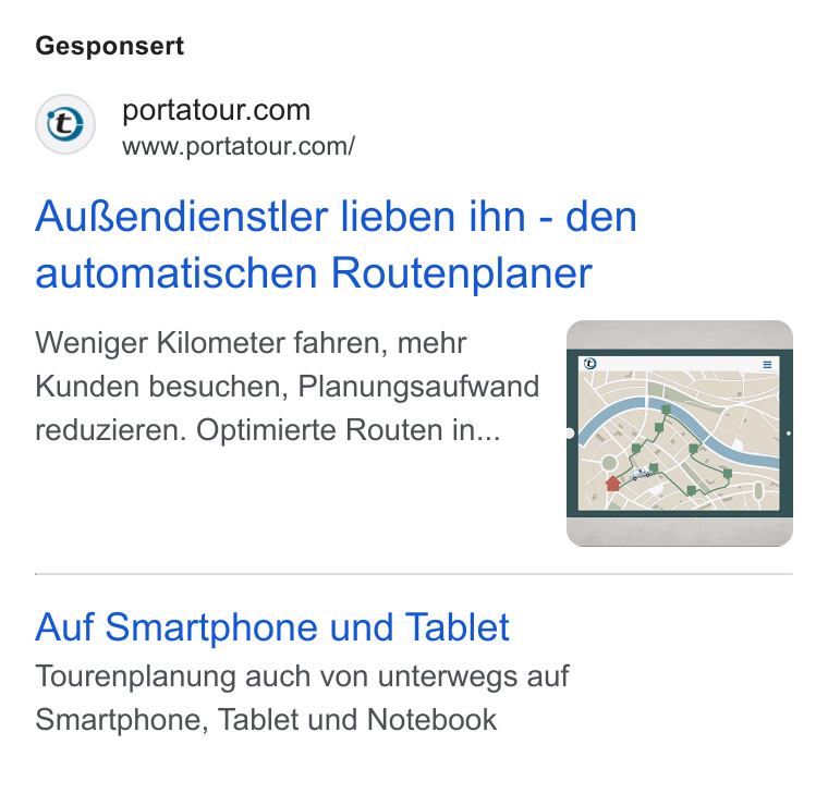 portatour ad on Google Ads: www.portatour.com/ Aufendienstler lieben ihn - den automatischen Routenplaner Weniger Kilometer fahren, mehr Kunden besuchen, Planungsaufwand reduzieren. Optimierte Routen in... Auf Smartphone und Tablet Tourenplanung auch von unterwegs auf Smartphone, Tablet und Notebook