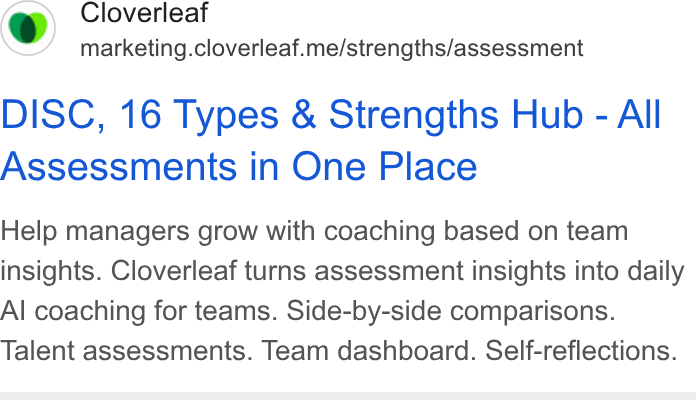 Cloverleaf ad on Google Ads: Cloverleaf marketing.cloverleaf.me/strengths/assessment DISC, 16 Types & Strengths Hub - All Assessments in One Place Help managers grow with coaching based on team insights. Cloverleaf turns assessment insights into daily Al coaching for teams. Side-by-side comparisons. Talent assessments. Team dashboard. Self-reflections.