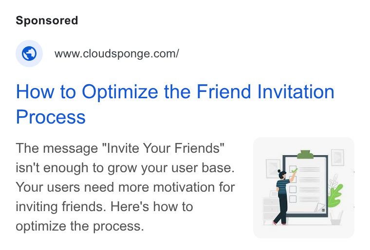 CloudSponge ad on Google Ads: How to Optimize the Friend Invitation Process The message "Invite Your Friends" isn't enough to grow your user base. Your users need more motivation for inviting friends. Here's how to optimize the process.
