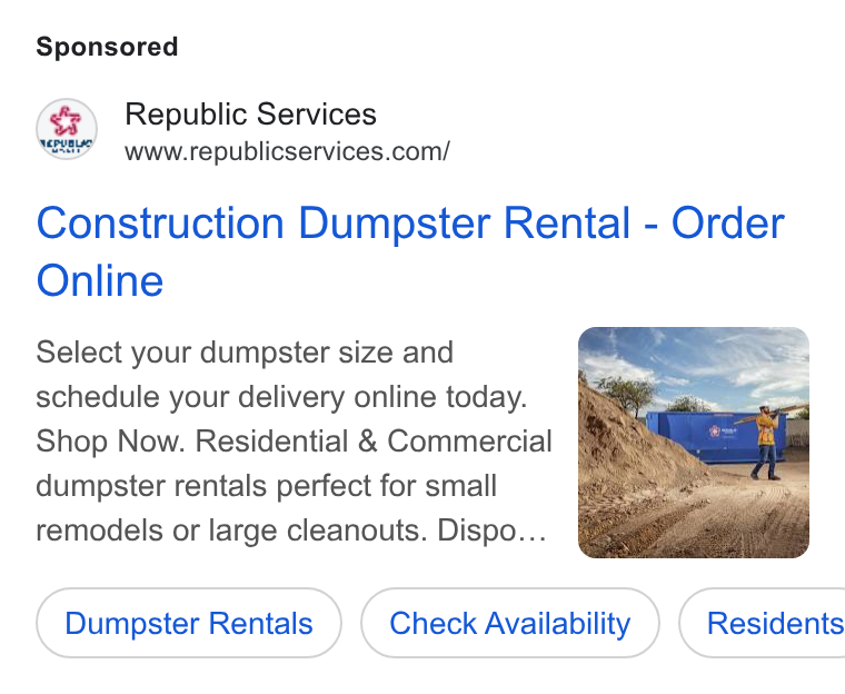 Republic Services ad on Google Ads: Construction Dumpster Rental - Order Online Select your dumpster size and schedule your delivery online today. Shop Now. Residential & Commercial dumpster rentals perfect for small remodels or large cleanouts. Dispo... Dumpster Rentals Check Availability ) ( Residents