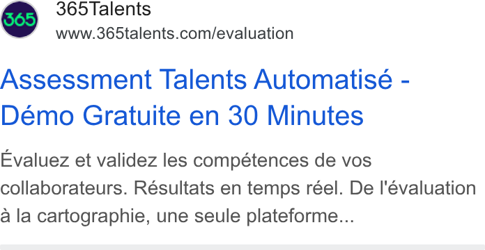 365Talents ad on Google Ads: Assessment Talents Automatise - Demo Gratuite en 30 Minutes Evaluez et validez les compétences de vos collaborateurs. Résultats en temps réel. De |'évaluation a la cartographie, une seule plateforme...