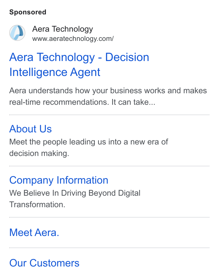 Aera Technology ad on Google Ads: Aera Technology - Decision Intelligence Agent Aera understands how your business works and makes real-time recommendations. It can take... About Us Meet the people leading us into a new era of decision making. Company Information We Believe In Driving Beyond Digital Transformation. Meet Aera. Our Customers